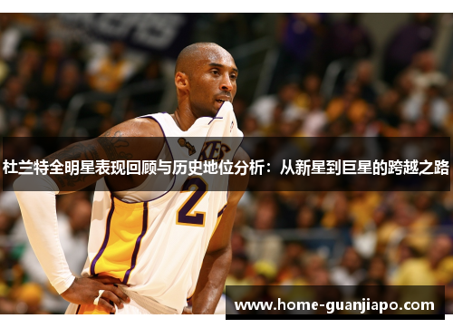 杜兰特全明星表现回顾与历史地位分析：从新星到巨星的跨越之路