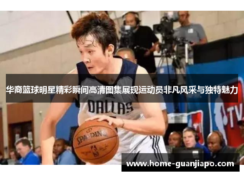 华裔篮球明星精彩瞬间高清图集展现运动员非凡风采与独特魅力